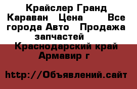 Крайслер Гранд Караван › Цена ­ 1 - Все города Авто » Продажа запчастей   . Краснодарский край,Армавир г.